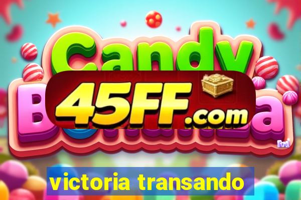 victoria transando